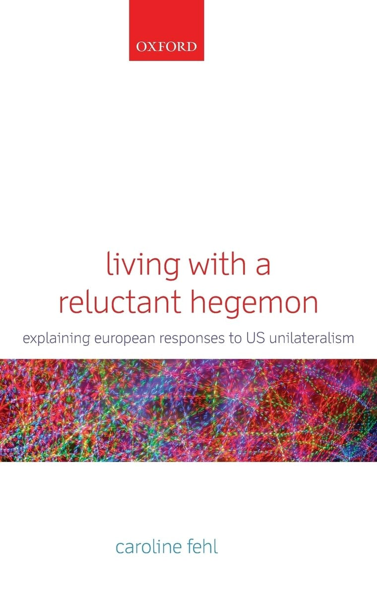 Living with a Reluctant Hegemon: Explaining European Responses to US Unilateralism