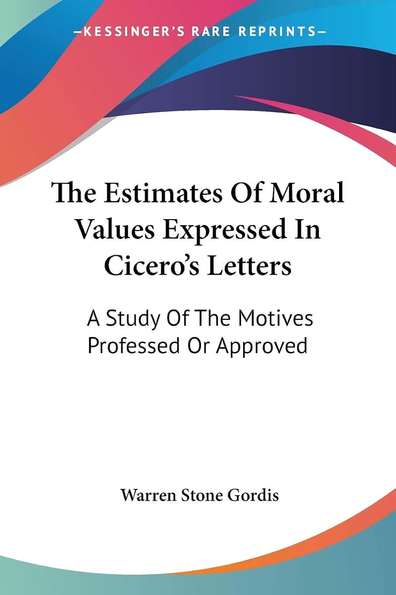 The Estimates Of Moral Values Expressed In Cicero's Letters: A Study Of The Motives Professed Or Approved