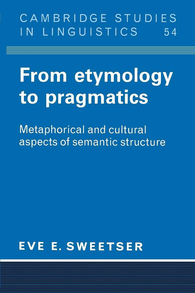From Etymology to Pragmatics: Metaphorical and Cultural Aspects of Semantic Structure (Cambridge Studies in Linguistics, Series Number 54)