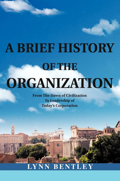 A Brief History of the Organization: From The Dawn of Civilization To Leadership of Today's Corporation