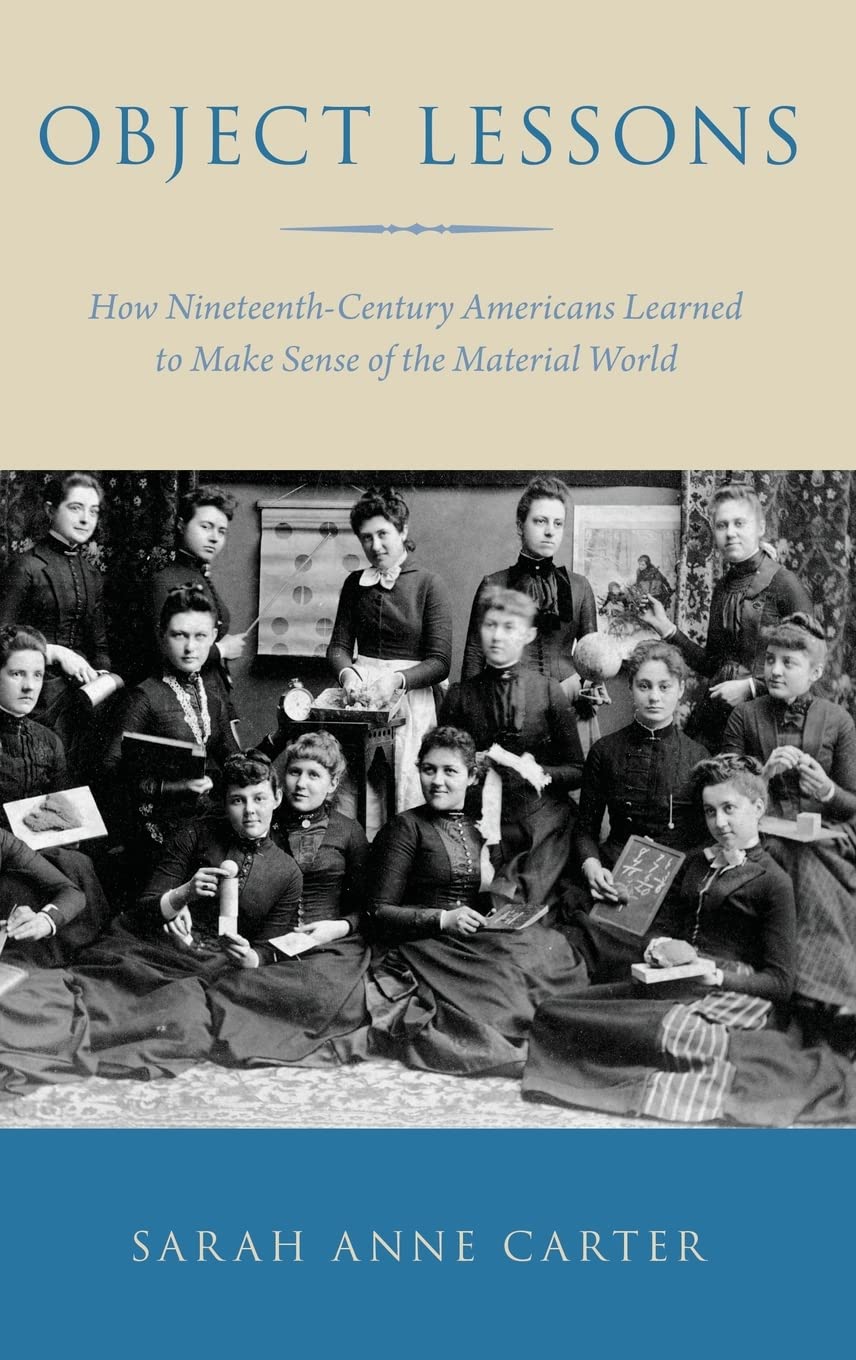 Object Lessons: How Nineteenth-Century Americans Learned to Make Sense of the Material World