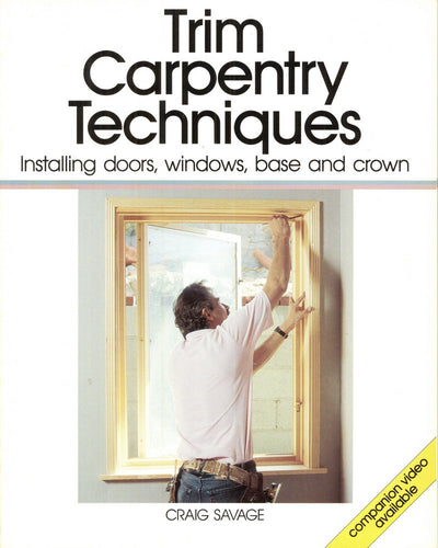 Trim Carpentry Techniques: Installing Doors, Windows, Base and Crown (For Pros By Pros)
