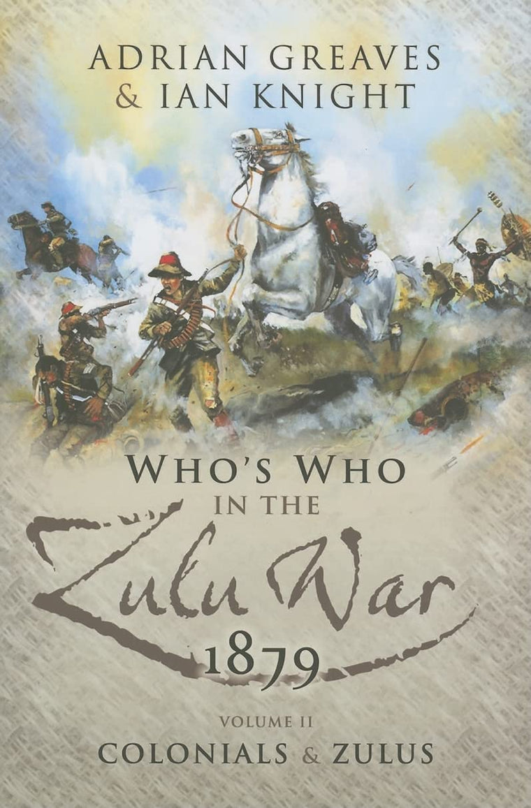 Whos Who in the Anglo Zulu War 1879: Volume 2 - Colonials and Zulus (Anglo-Zulu War Series)