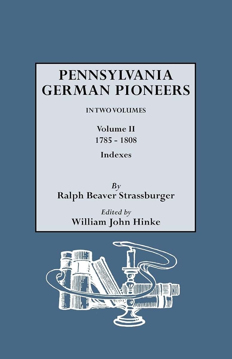 Pennsylvania German Pioneers. a Publication of the Original Lists of Arrivals in the Port of Philadelphia from 1727 to 1808. in Two Volumes. Volume II: 1785-1808. Includes Indexes to Volumes I and II