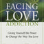 Facing Love Addiction: Giving Yourself the Power to Change the Way You Love
