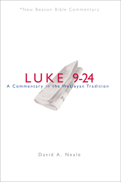 NBBC, Luke 9-24: A Commentary in the Wesleyan Tradition (New Beacon Bible Commentary)