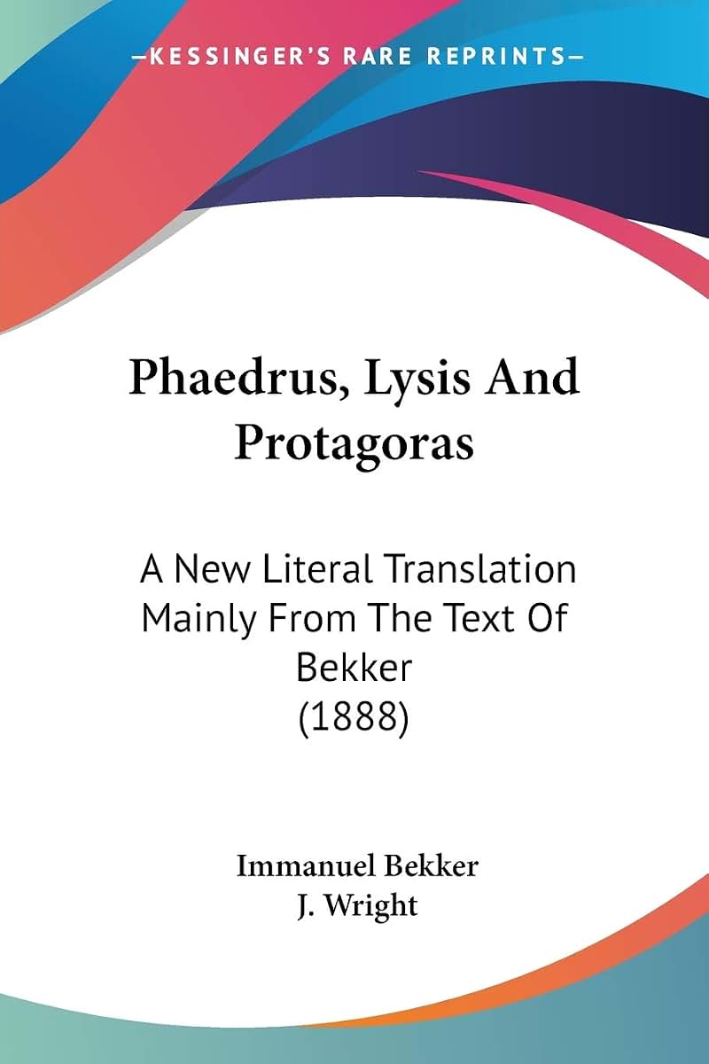 Phaedrus, Lysis And Protagoras: A New Literal Translation Mainly From The Text Of Bekker (1888)