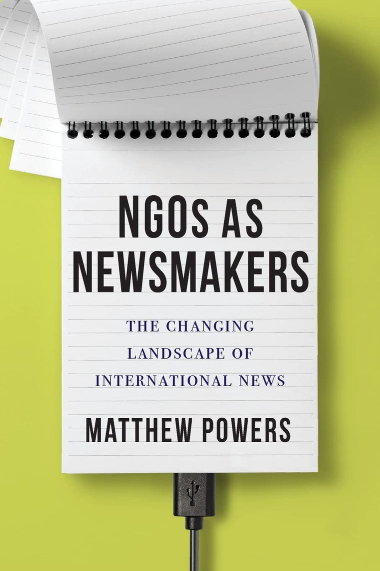 NGOs as Newsmakers: The Changing Landscape of International News (Reuters Institute Global Journalism Series)