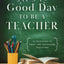 Its a Good Day to Be a Teacher: 52 Devotions to Equip and Encourage Educators