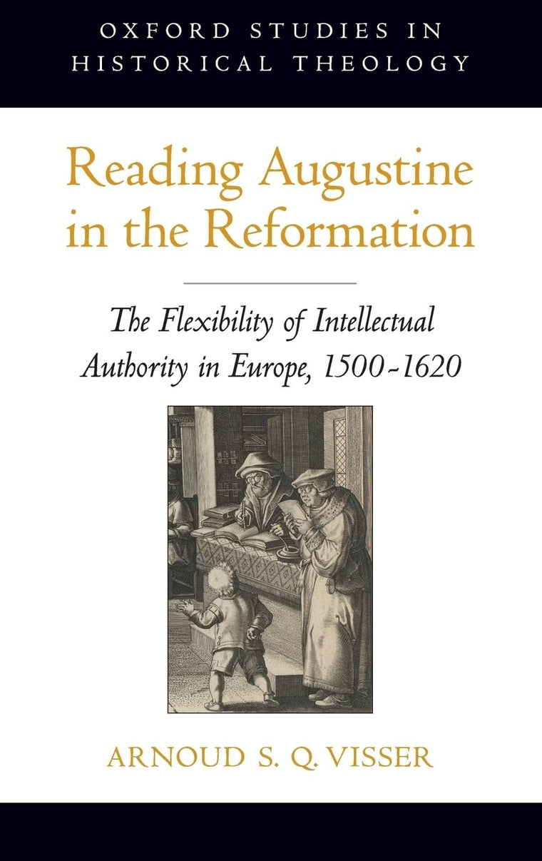 Reading Augustine in the Reformation: The Flexibility of Intellectual Authority in Europe, 1500-1620 (Oxford Studies in Historical Theology)