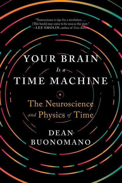 Your Brain Is a Time Machine: The Neuroscience and Physics of Time