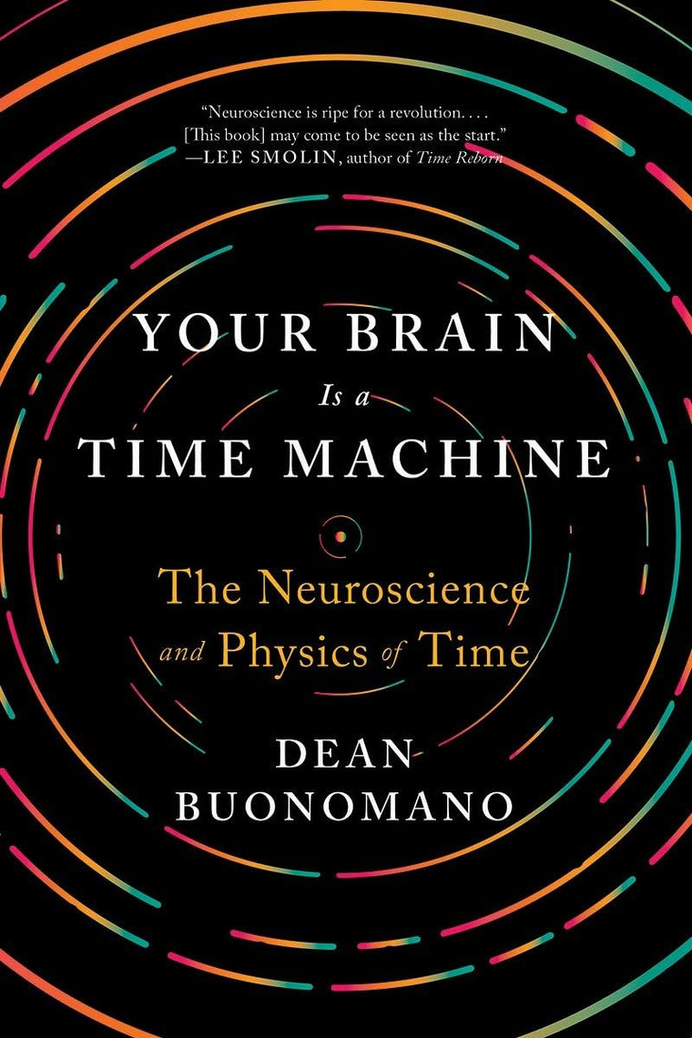 Your Brain Is a Time Machine: The Neuroscience and Physics of Time