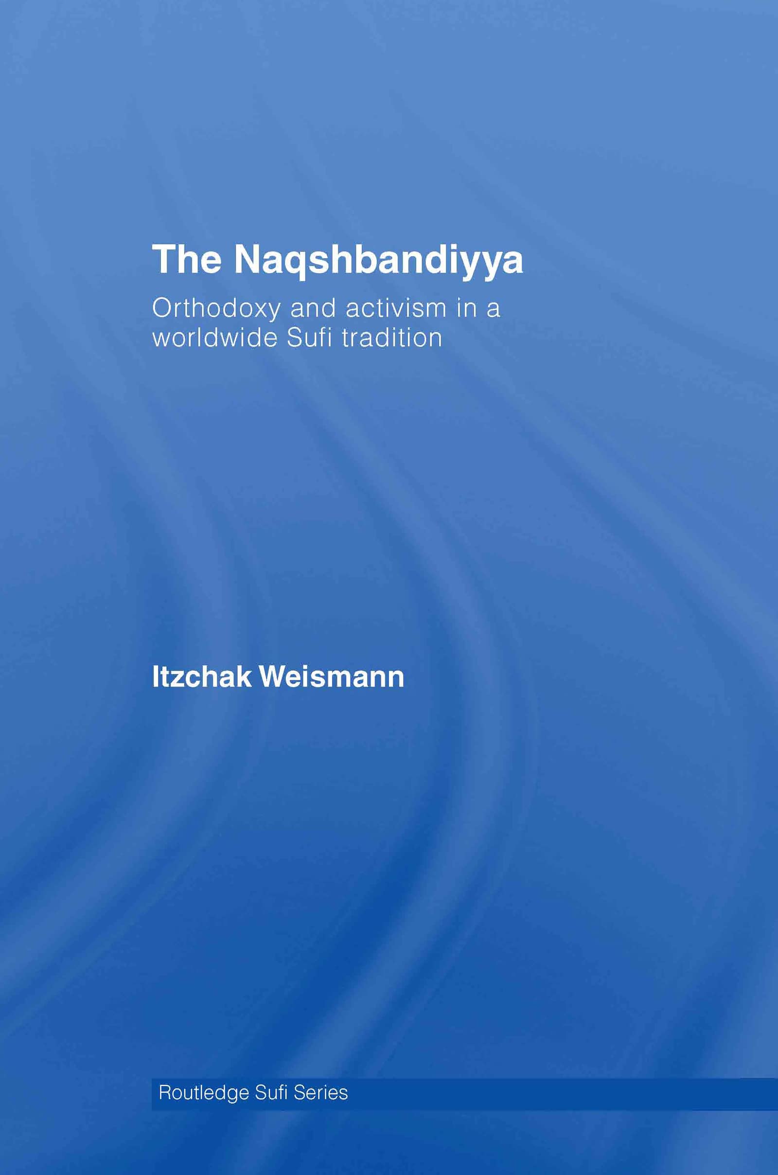 The Naqshbandiyya: Orthodoxy and Activism in a Worldwide Sufi Tradition (Routledge Sufi Series)