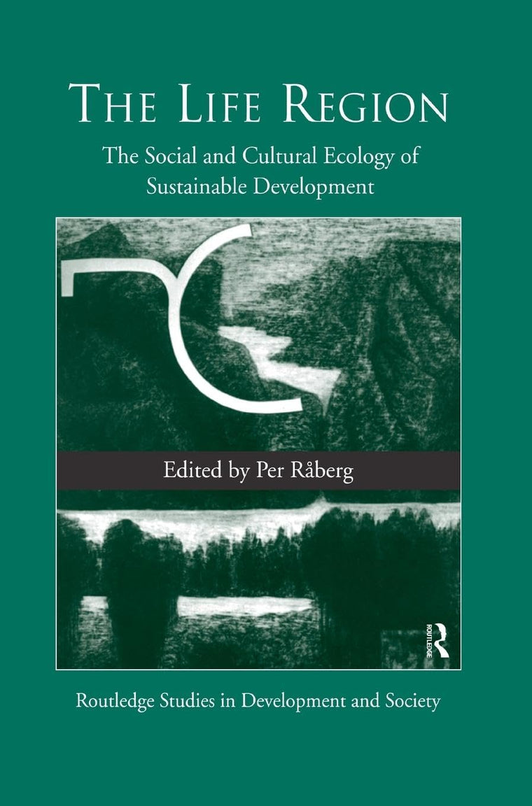 The Life Region: The Social and Cultural Ecology of Sustainable Development (Routledge Studies in Development and Society)