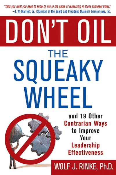 Don't Oil the Squeaky Wheel: And 19 Other Contrarian Ways to Improve Your Leadership Effectiveness