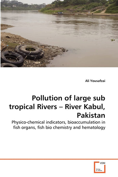 Pollution of large sub tropical Rivers ? River Kabul, Pakistan: Physico-chemical indicators, bioaccumulation in fish organs, fish bio chemistry and hematology