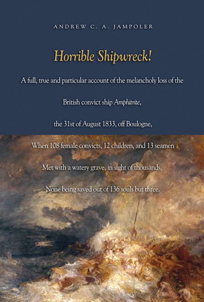 Horrible Shipwreck!: A Full, True and Particular Account of the Melancholy Loss of the British Convict Ship Amphitrite, the 31st August 1833, off ... in Sight of Thousands, None Being Saved