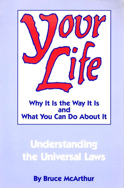 Your Life: Why It Is the Way It Is and What You Can Do About It - Understanding the Universal Laws