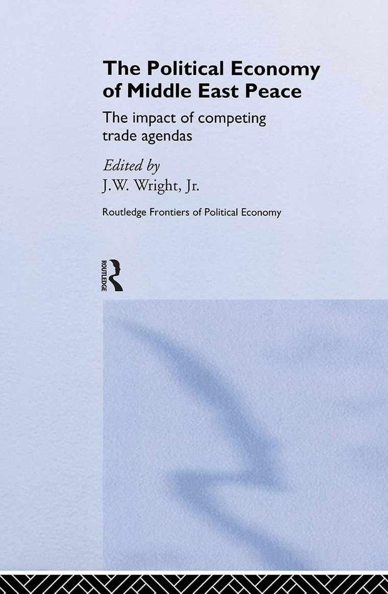 The Political Economy of Middle East Peace: The Impact of Competing Trade Agendas (Routledge Frontiers of Political Economy)