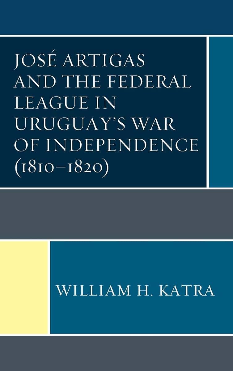 José Artigas and the Federal League in Uruguays War of Independence (1810-1820)