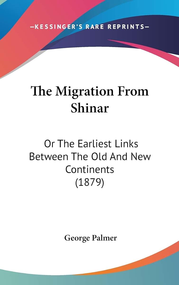 The Migration From Shinar: Or The Earliest Links Between The Old And New Continents (1879)