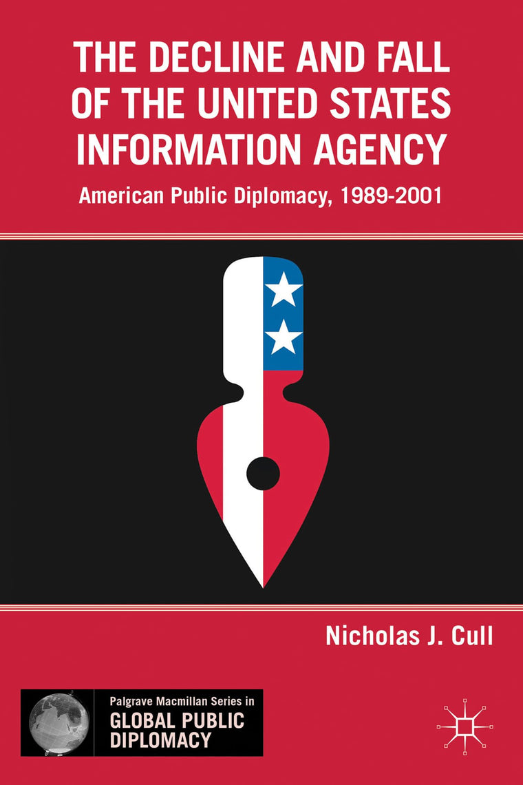 The Decline and Fall of the United States Information Agency: American Public Diplomacy, 1989-2001 (Palgrave Macmillan Series in Global Public Diplomacy)