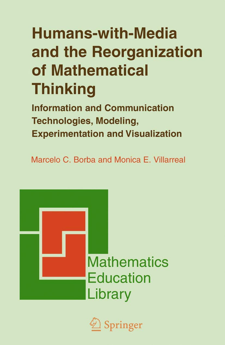 Humans-with-Media and the Reorganization of Mathematical Thinking: Information and Communication Technologies, Modeling, Visualization and Experimentation (Mathematics Education Library, 39)