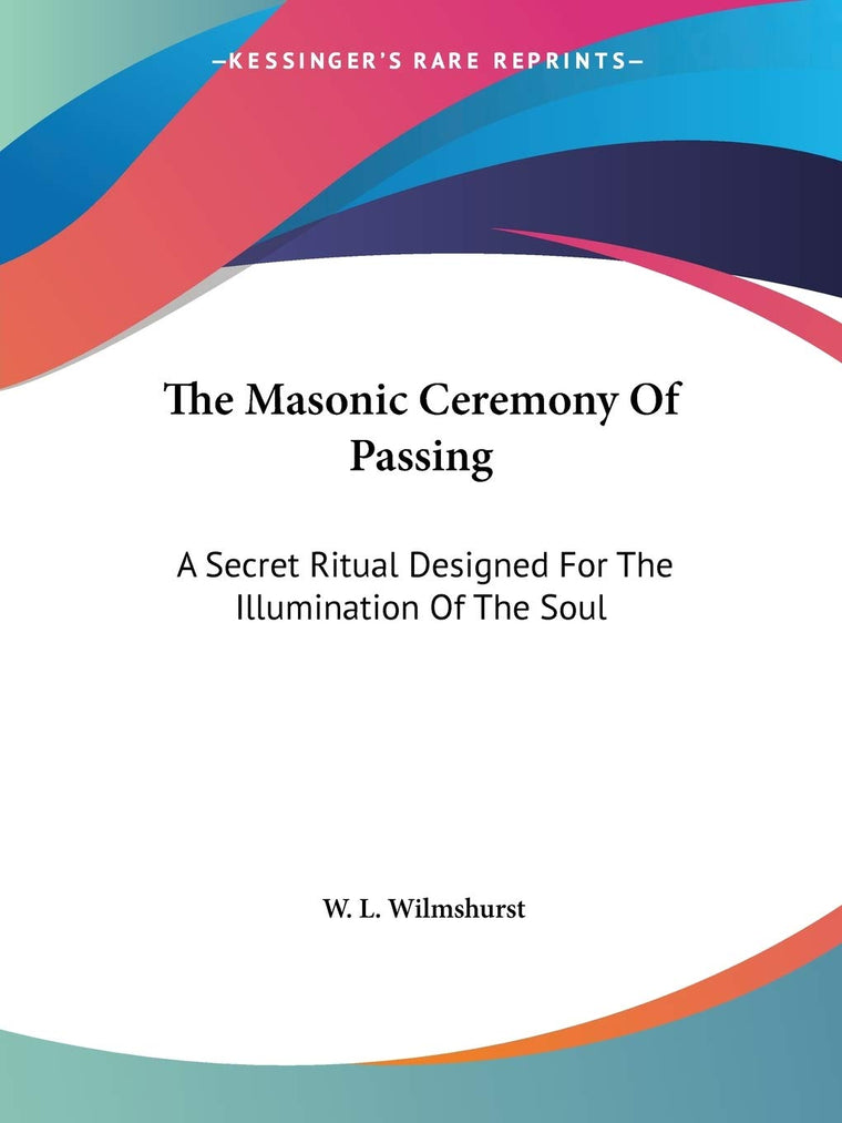 The Masonic Ceremony Of Passing: A Secret Ritual Designed For The Illumination Of The Soul