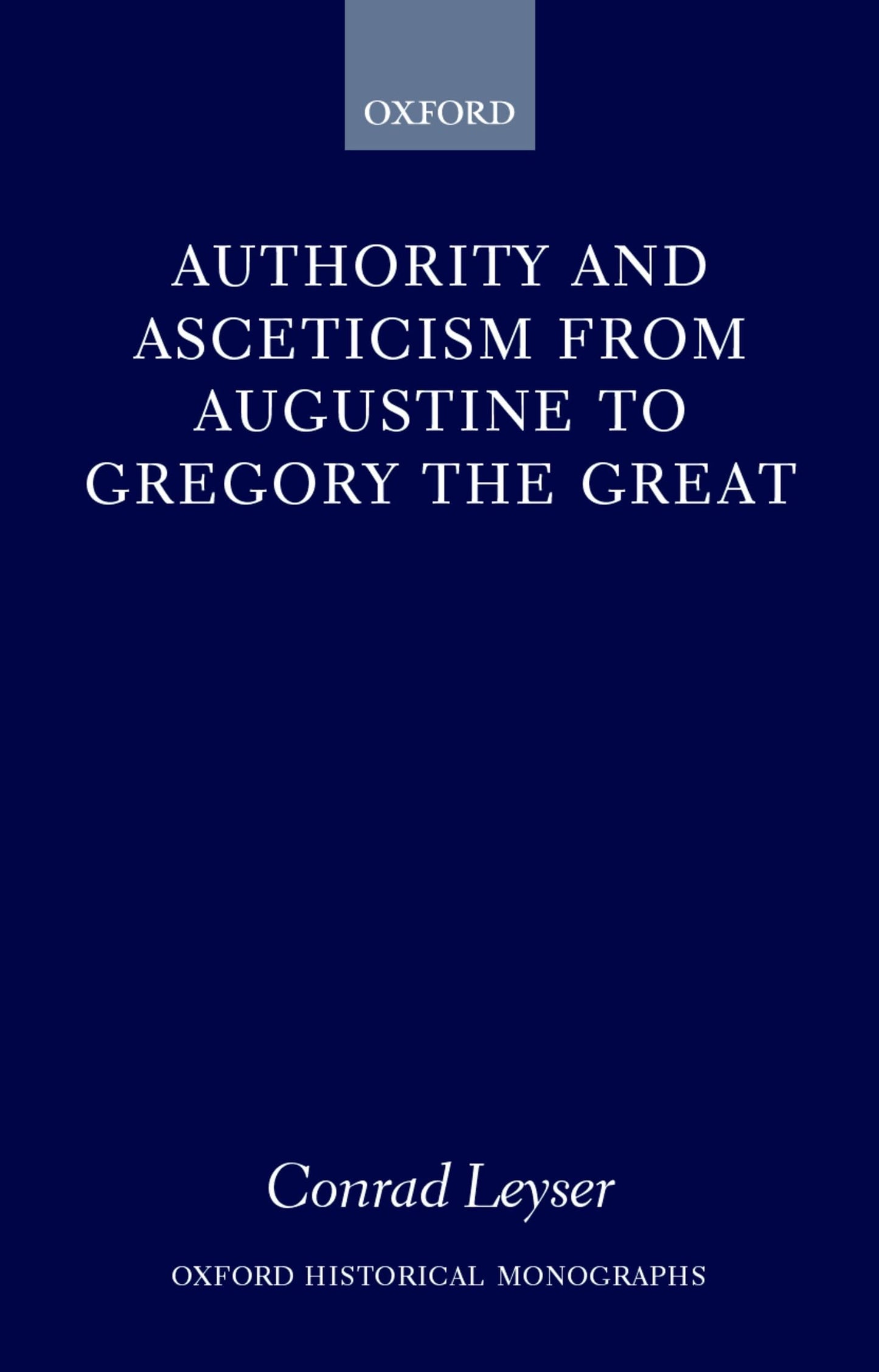Authority and Asceticism from Augustine to Gregory the Great (Oxford Historical Monographs)