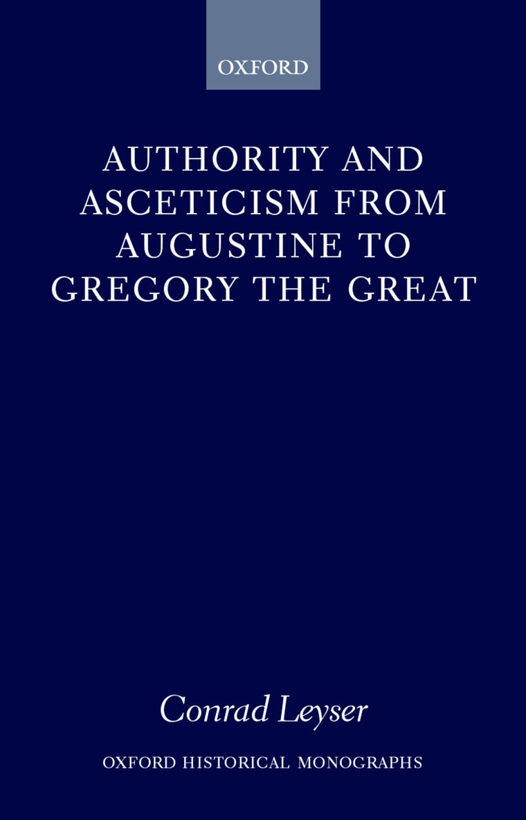 Authority and Asceticism from Augustine to Gregory the Great (Oxford Historical Monographs)