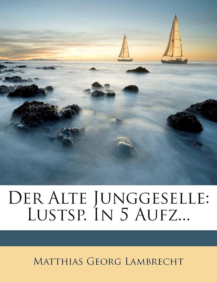 Der Alte Junggeselle: Lustsp. in 5 Aufz...