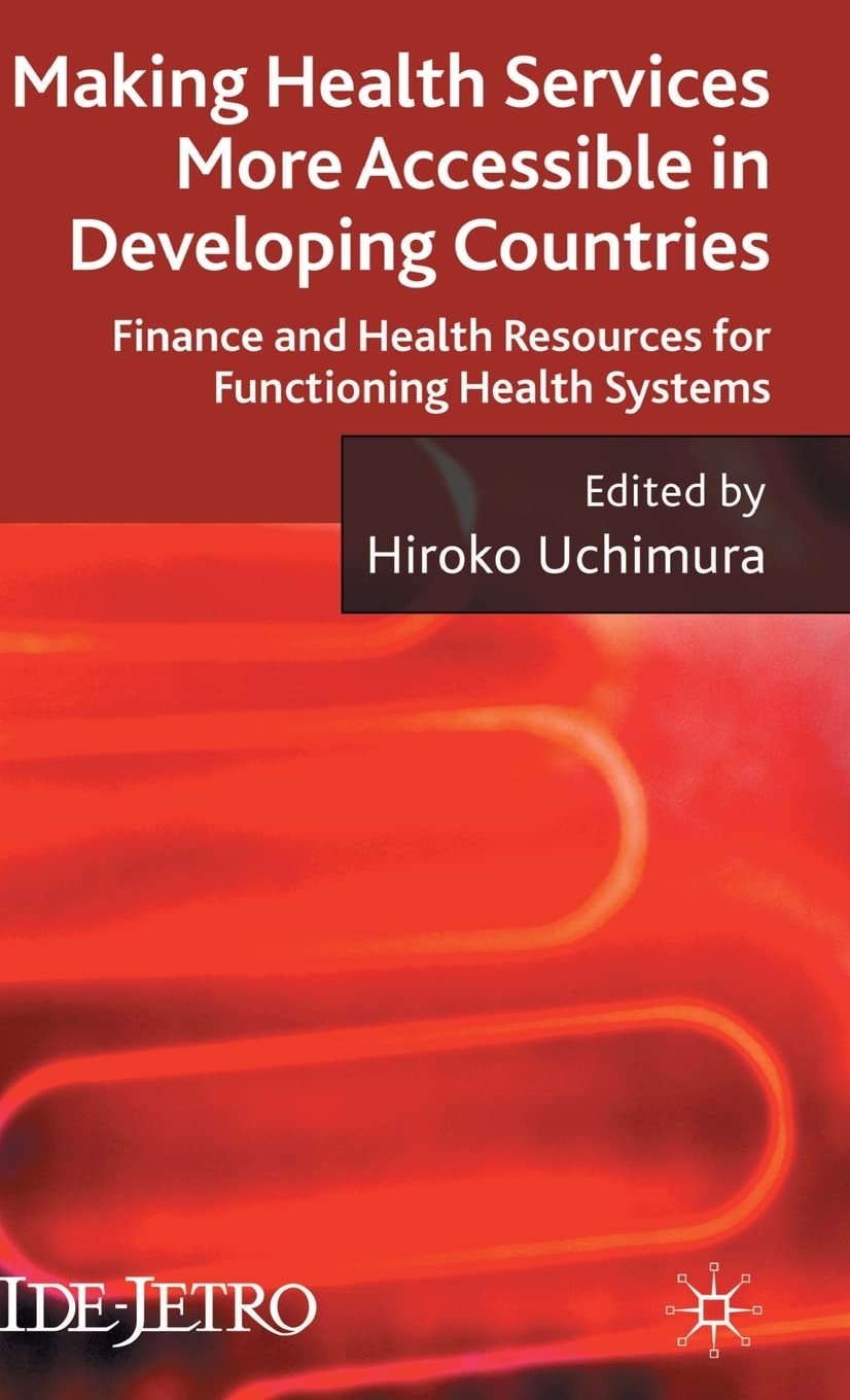 Making Health Services More Accessible in Developing Countries: Finance and Health Resources for Functioning Health Systems (IDE-JETRO Series)