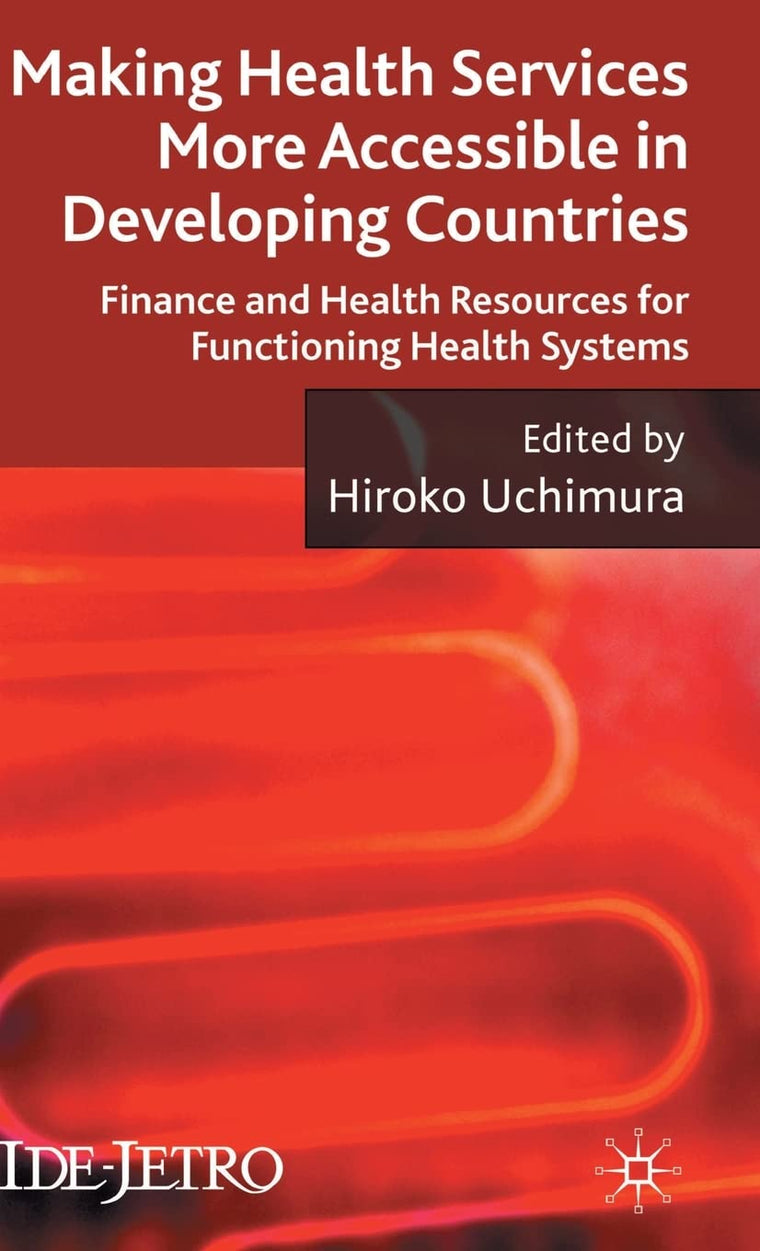 Making Health Services More Accessible in Developing Countries: Finance and Health Resources for Functioning Health Systems (IDE-JETRO Series)