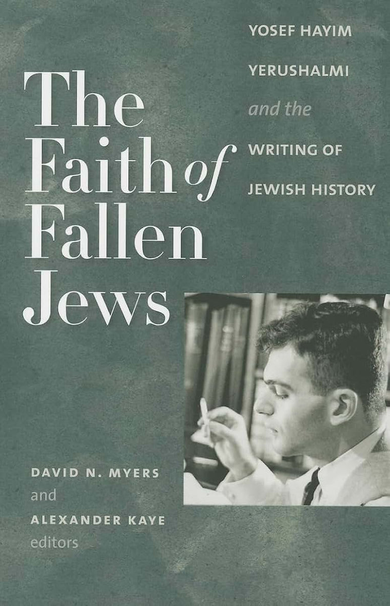 The Faith of Fallen Jews: Yosef Hayim Yerushalmi and the Writing of Jewish History (The Tauber Institute Series for the Study of European Jewry)