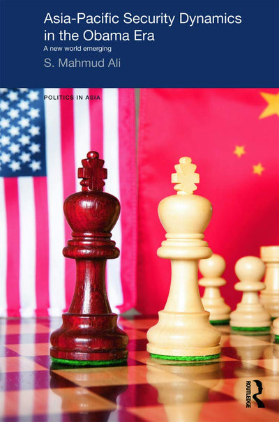 Asia-Pacific Security Dynamics in the Obama Era: A New World Emerging (Politics in Asia)