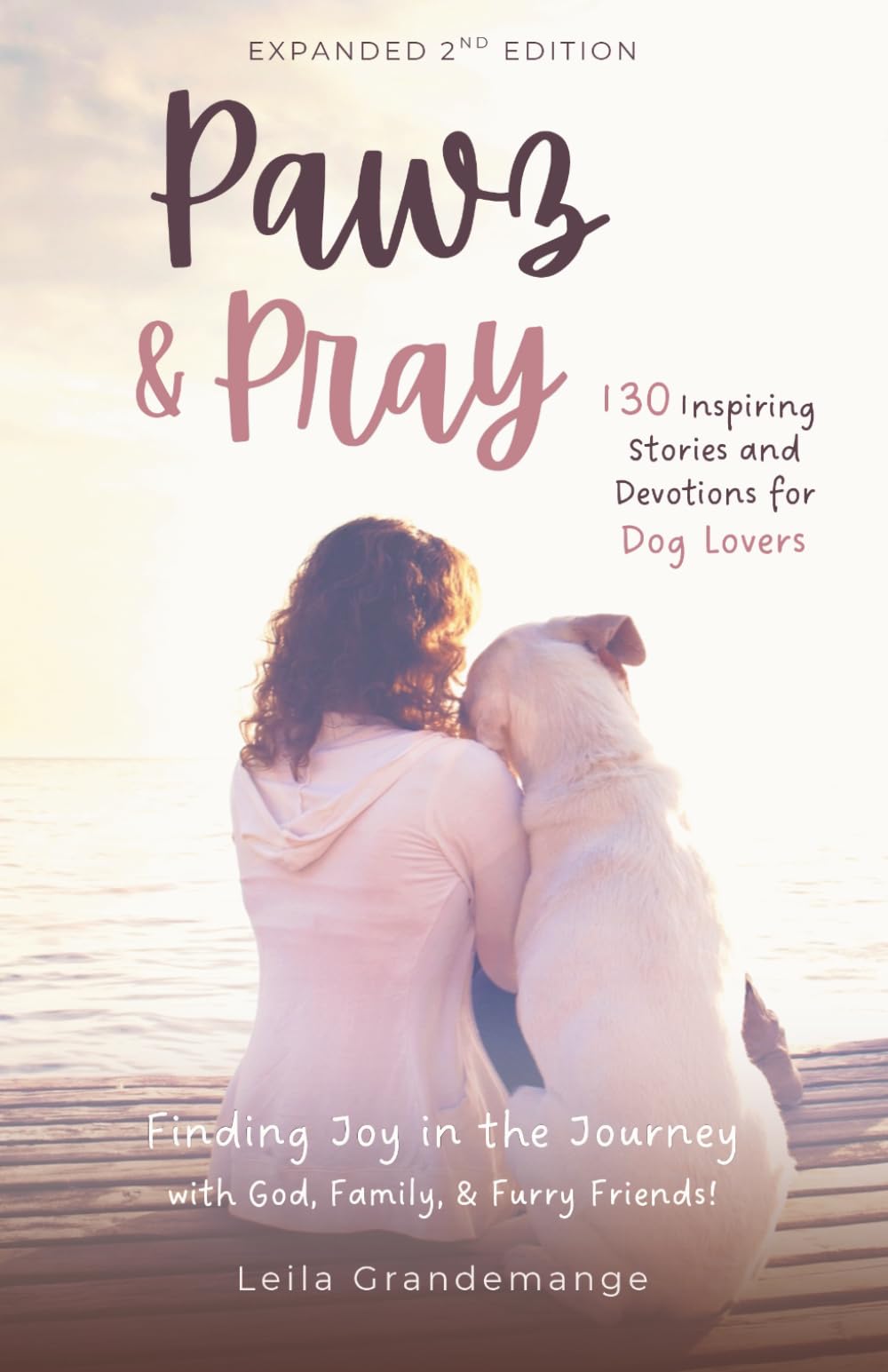Pawz and Pray: Finding Joy in the Journey with God, Family, and Furry Friends! 130 Inspiring Stories and Devotions for Dog Lovers