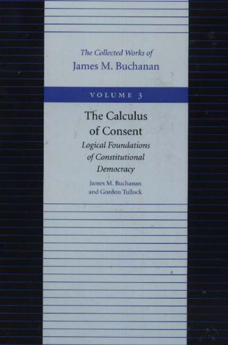 The Calculus of Consent: Logical Foundations of Constitutional Democracy (Collected Works of James M. Buchanan)