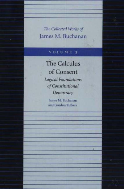 The Calculus of Consent: Logical Foundations of Constitutional Democracy (Collected Works of James M. Buchanan)