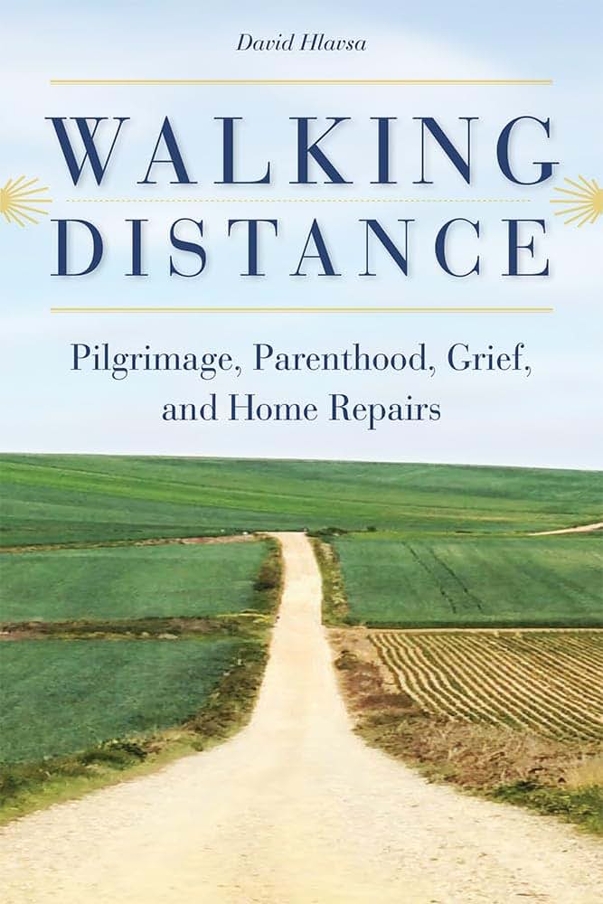 Walking Distance: Pilgrimage, Parenthood, Grief, and Home Repairs