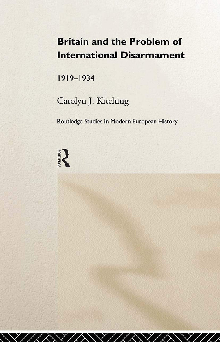 Britain and the Problem of International Disarmament: 1919-1934 (Routledge Studies in Modern European History)
