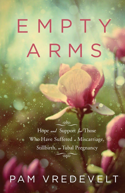 Empty Arms: Hope and Support for Those Who Have Suffered a Miscarriage, Stillbirth, or Tubal Pregnancy