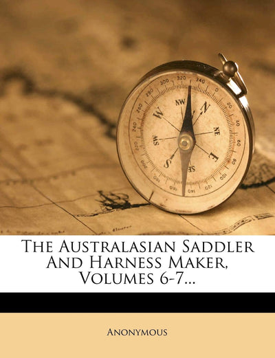The Australasian Saddler and Harness Maker, Volumes 6-7...