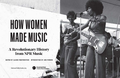 How Women Made Music: A Revolutionary History from NPR Music