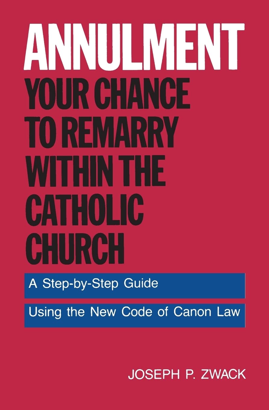 Annulment: Your Chance to Remarry Within the Catholic Church: A Step-by-Step Guide Using the New Code of Canon Law