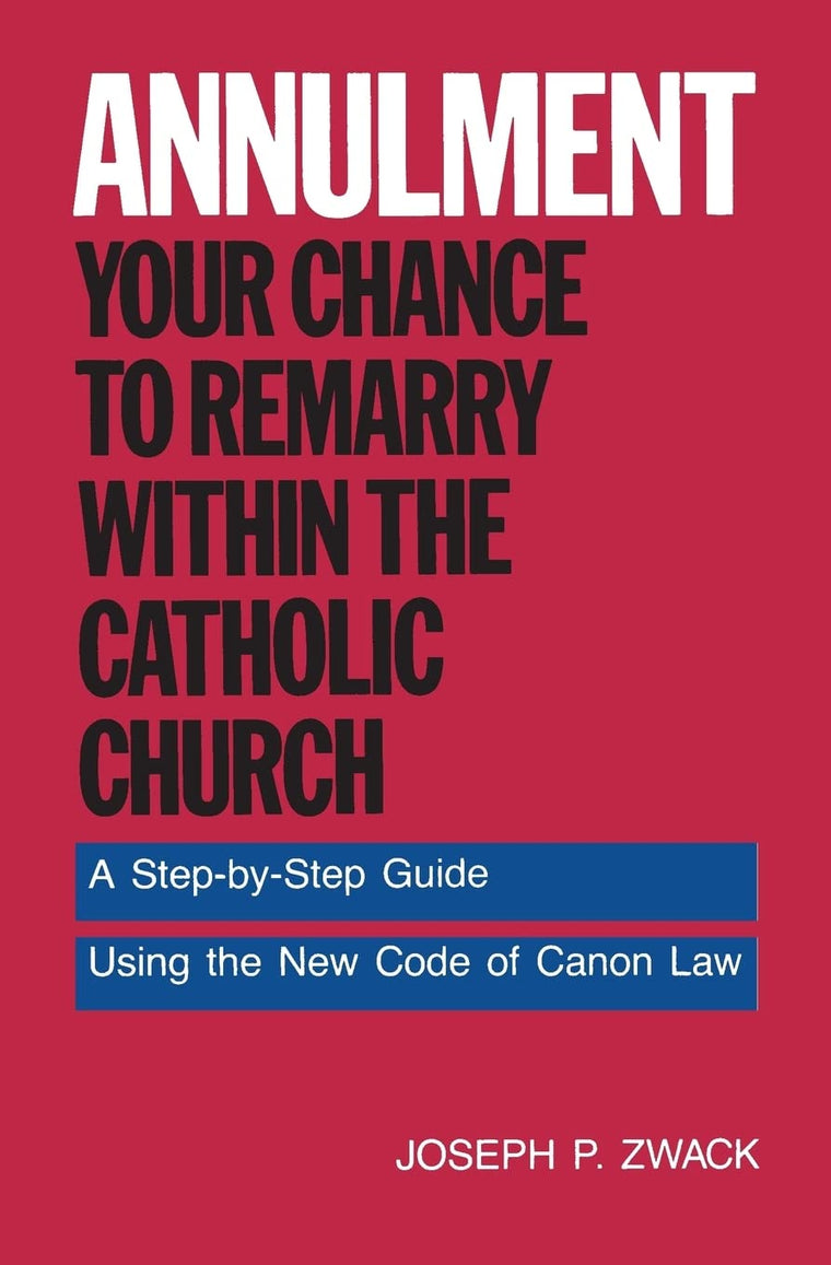 Annulment: Your Chance to Remarry Within the Catholic Church: A Step-by-Step Guide Using the New Code of Canon Law