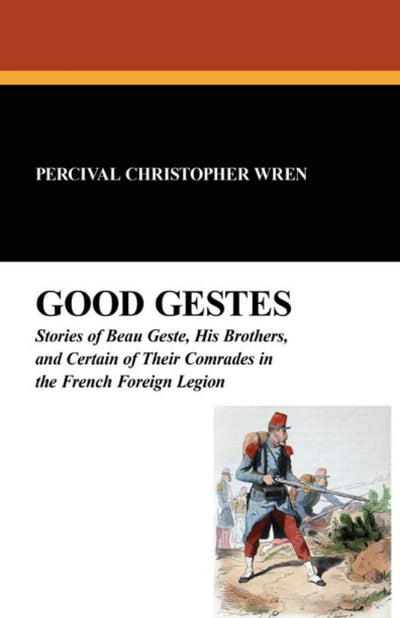 Good Gestes: Stories of Beau Geste, His Brothers, and Certain of Their Comrades in the French Foreign Legion