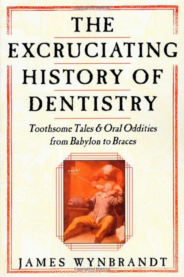 The Excruciating History of Dentistry: Toothsome Tales & Oral Oddities from Babylon to Braces
