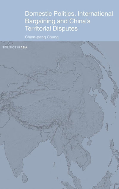Domestic Politics, International Bargaining and China's Territorial Disputes (Politics in Asia)