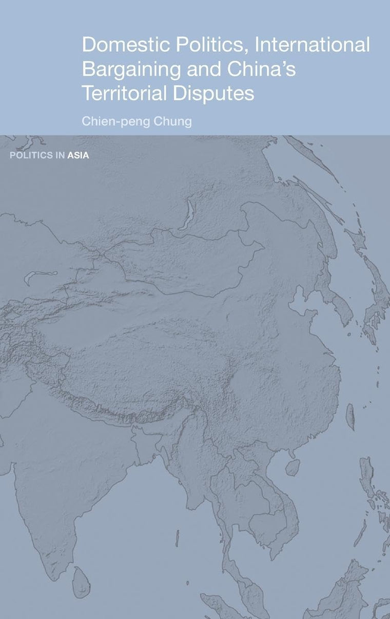 Domestic Politics, International Bargaining and China's Territorial Disputes (Politics in Asia)