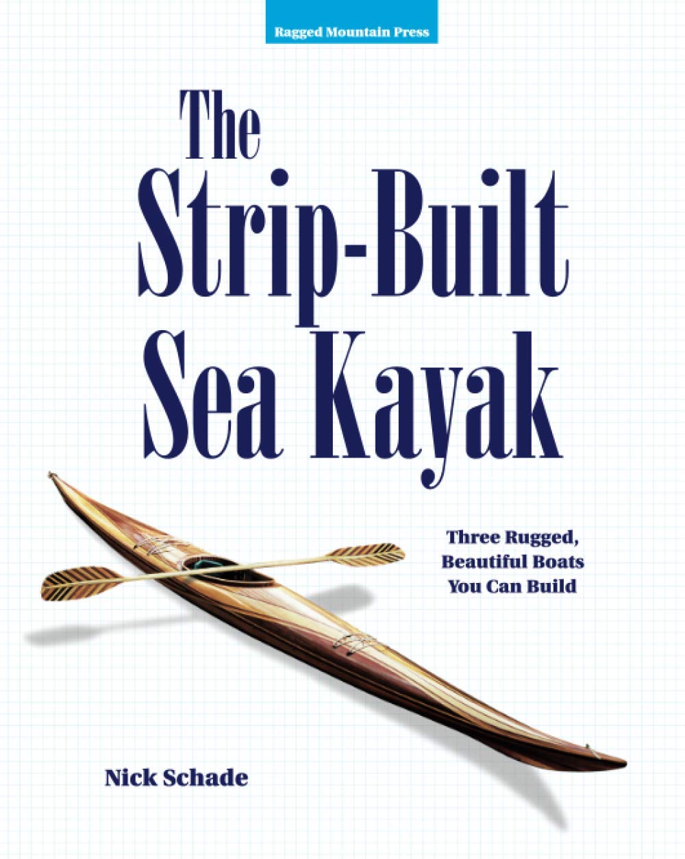 The Strip-Built Sea Kayak: Three Rugged, Beautiful Boats You